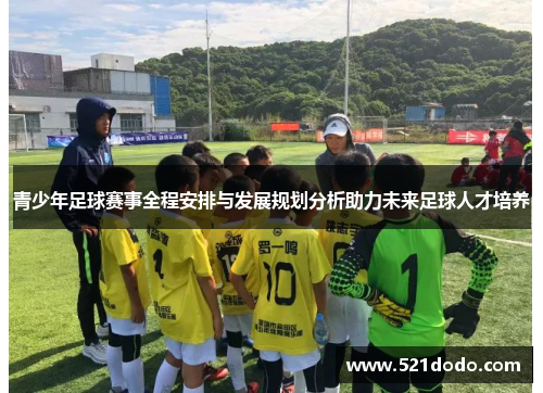 青少年足球赛事全程安排与发展规划分析助力未来足球人才培养