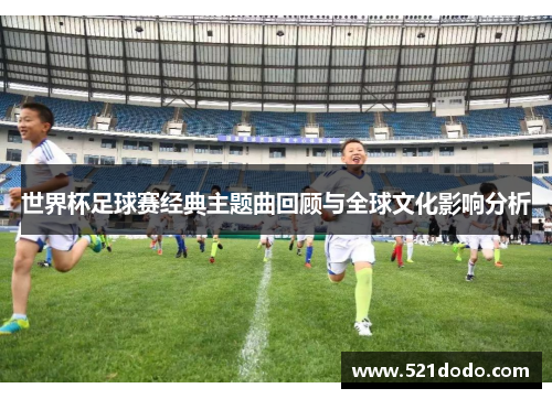 世界杯足球赛经典主题曲回顾与全球文化影响分析