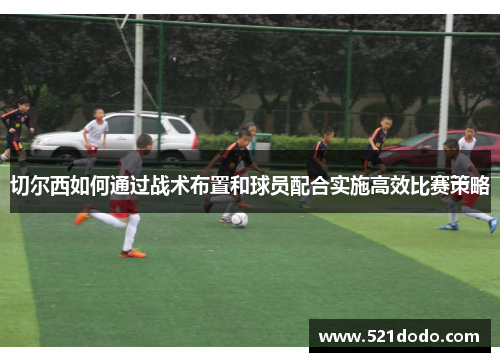 切尔西如何通过战术布置和球员配合实施高效比赛策略