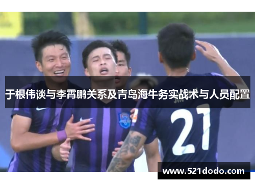 于根伟谈与李霄鹏关系及青岛海牛务实战术与人员配置