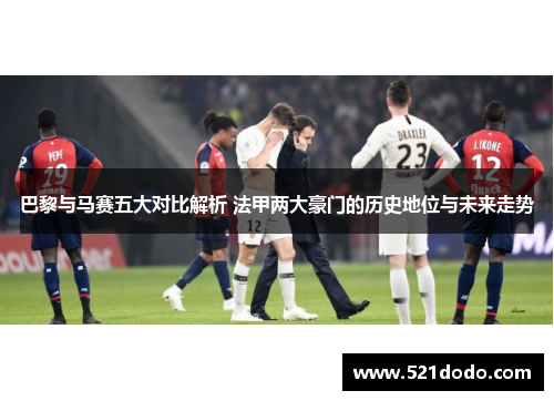 巴黎与马赛五大对比解析 法甲两大豪门的历史地位与未来走势