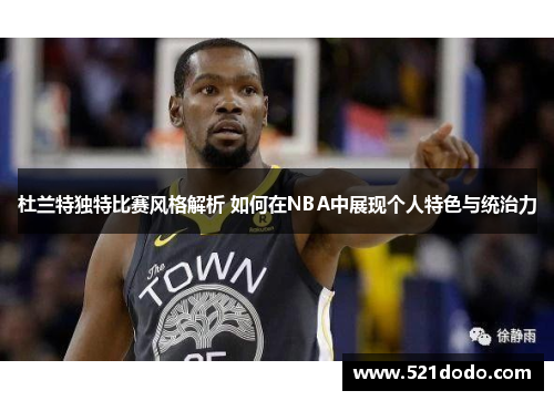 杜兰特独特比赛风格解析 如何在NBA中展现个人特色与统治力