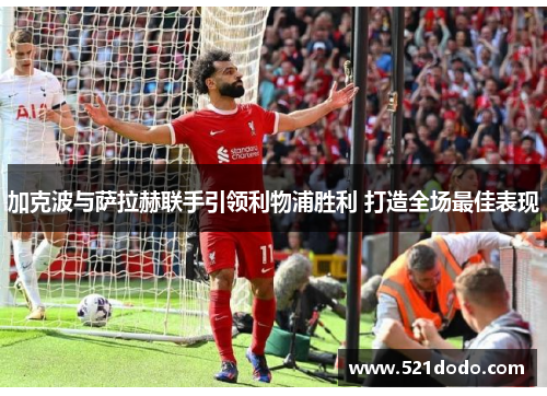 加克波与萨拉赫联手引领利物浦胜利 打造全场最佳表现