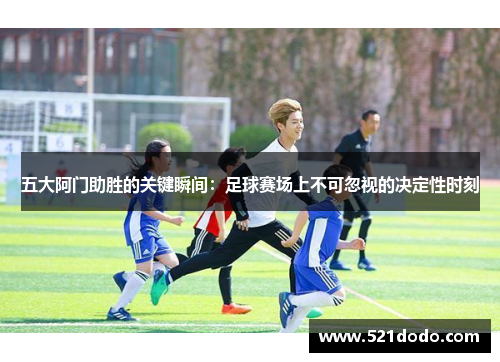 五大阿门助胜的关键瞬间：足球赛场上不可忽视的决定性时刻