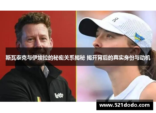 斯瓦泰克与伊埃拉的秘密关系揭秘 揭开背后的真实身份与动机