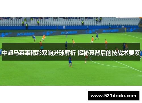 中超马莱莱精彩双响进球解析 揭秘其背后的技战术要素