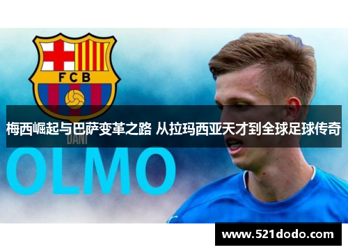 梅西崛起与巴萨变革之路 从拉玛西亚天才到全球足球传奇