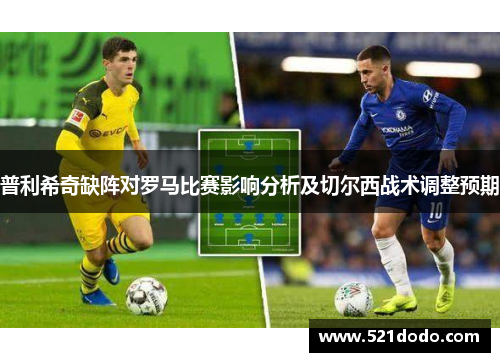 普利希奇缺阵对罗马比赛影响分析及切尔西战术调整预期