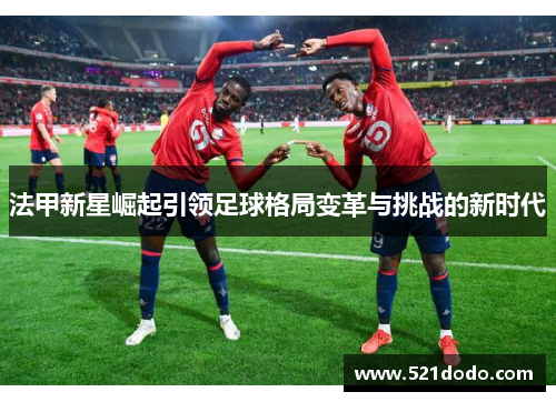 法甲新星崛起引领足球格局变革与挑战的新时代
