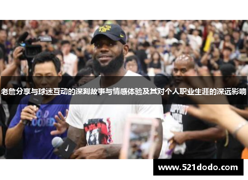 老詹分享与球迷互动的深刻故事与情感体验及其对个人职业生涯的深远影响