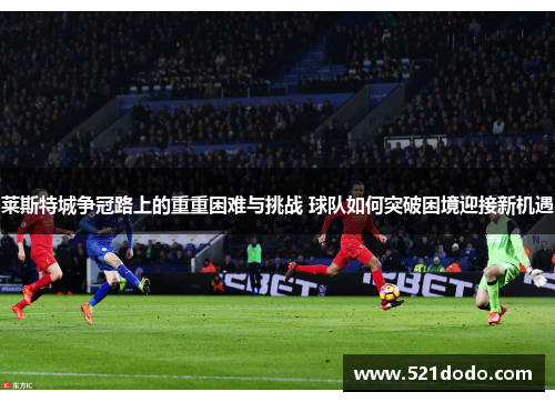 莱斯特城争冠路上的重重困难与挑战 球队如何突破困境迎接新机遇