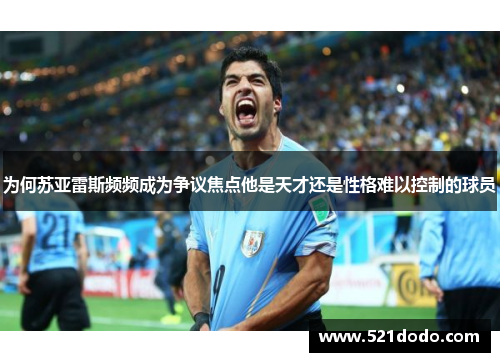 为何苏亚雷斯频频成为争议焦点他是天才还是性格难以控制的球员