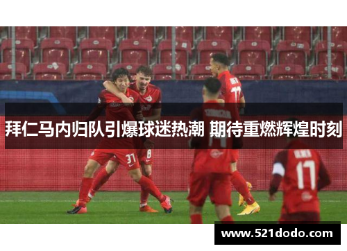 拜仁马内归队引爆球迷热潮 期待重燃辉煌时刻