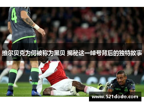 维尔贝克为何被称为黑贝 揭秘这一绰号背后的独特故事