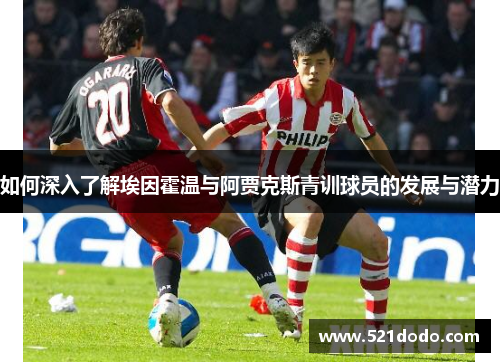 如何深入了解埃因霍温与阿贾克斯青训球员的发展与潜力 如何深入了解埃因霍温与阿贾克斯青训球员的发展与潜力