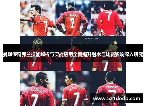曼联传奇弗兰技能解析与实战应用全面提升射术与比赛影响深入研究