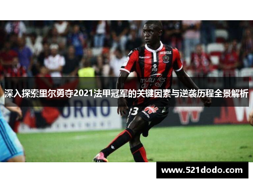 深入探索里尔勇夺2021法甲冠军的关键因素与逆袭历程全景解析 深入探索里尔勇夺2021法甲冠军的关键因素与逆袭历程全景解析