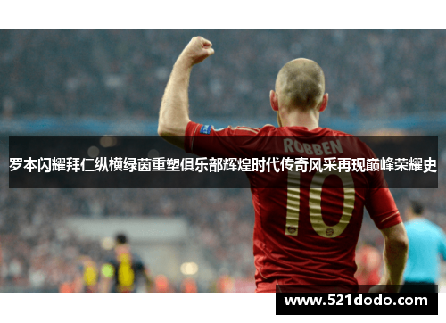 罗本闪耀拜仁纵横绿茵重塑俱乐部辉煌时代传奇风采再现巅峰荣耀史 罗本闪耀拜仁纵横绿茵重塑俱乐部辉煌时代传奇风采再现巅峰荣耀史